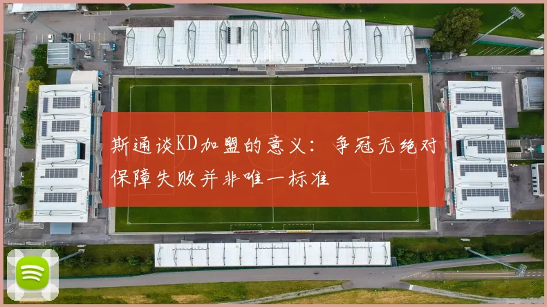 斯通谈KD加盟的意义：争冠无绝对保障失败并非唯一标准