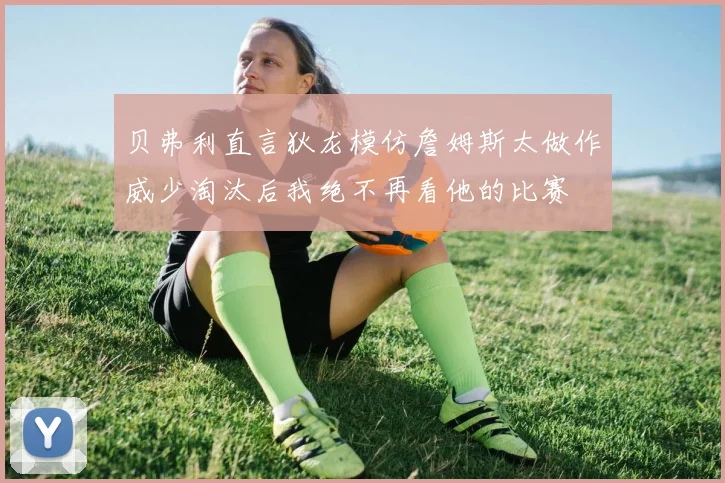 贝弗利直言狄龙模仿詹姆斯太做作威少淘汰后我绝不再看他的比赛
