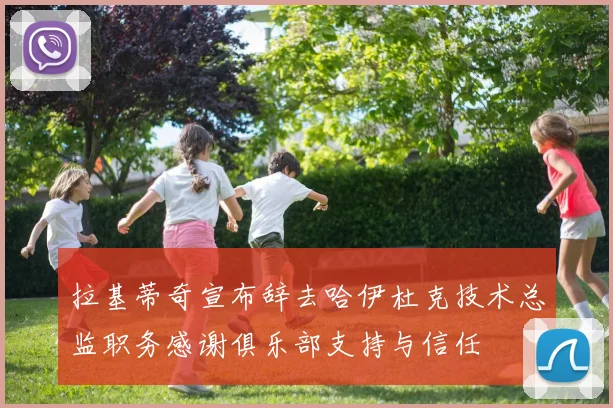 拉基蒂奇宣布辞去哈伊杜克技术总监职务感谢俱乐部支持与信任