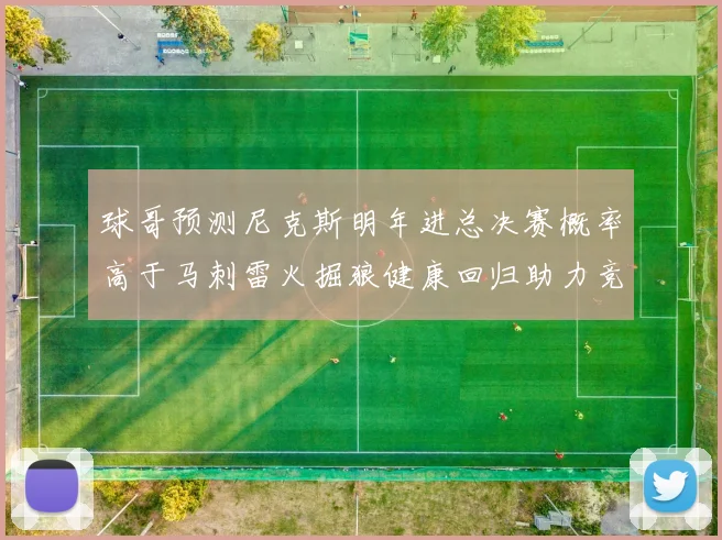 球哥预测尼克斯明年进总决赛概率高于马刺雷火掘狼健康回归助力竞争