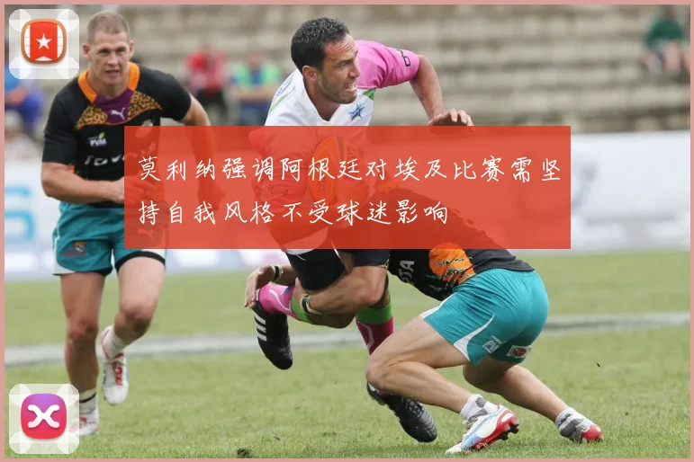 莫利纳强调阿根廷对埃及比赛需坚持自我风格不受球迷影响