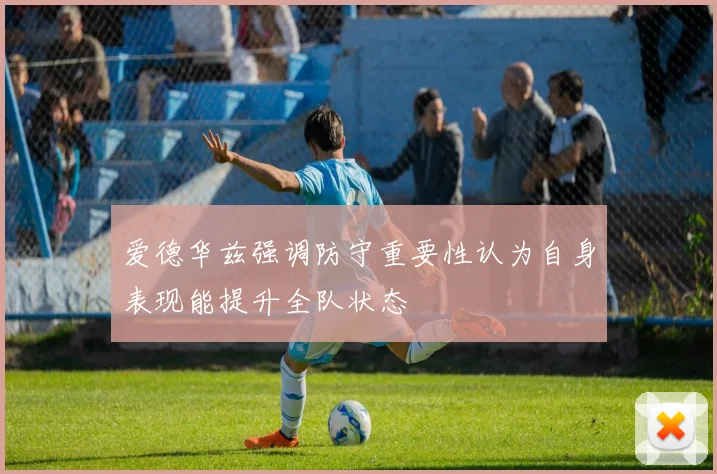 爱德华兹强调防守重要性认为自身表现能提升全队状态