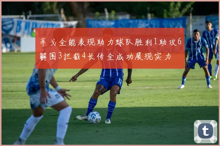 辛戈全能表现助力球队胜利1助攻6解围3拦截4长传全成功展现实力