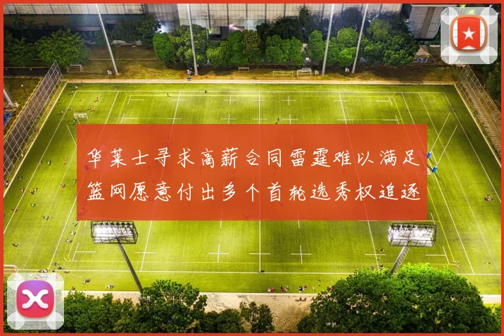 华莱士寻求高薪合同雷霆难以满足篮网愿意付出多个首轮选秀权追逐