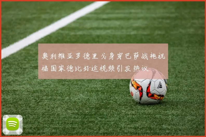 奥利维亚罗德里戈身穿巴萨战袍祝福国家德比好运视频引发热议