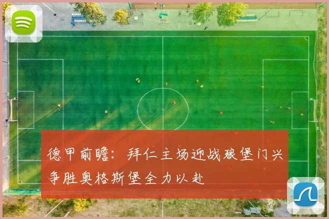 德甲前瞻：拜仁主场迎战狼堡门兴争胜奥格斯堡全力以赴