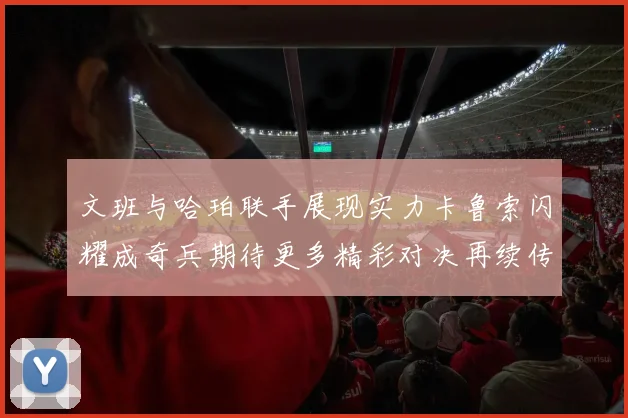 文班与哈珀联手展现实力卡鲁索闪耀成奇兵期待更多精彩对决再续传奇