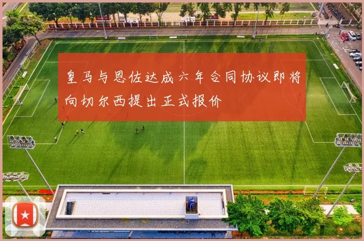 皇马与恩佐达成六年合同协议即将向切尔西提出正式报价