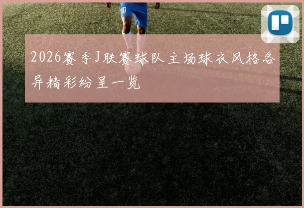 2026赛季J联赛球队主场球衣风格各异精彩纷呈一览