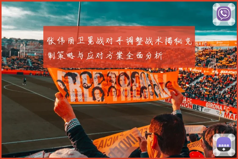 张伟丽卫冕战对手调整战术揭秘克制策略与应对方案全面分析