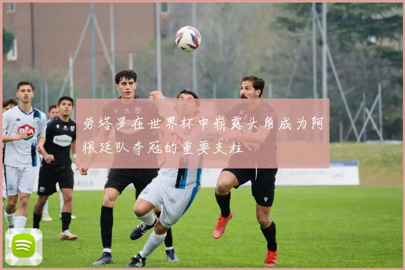 劳塔罗在世界杯中崭露头角成为阿根廷队夺冠的重要支柱