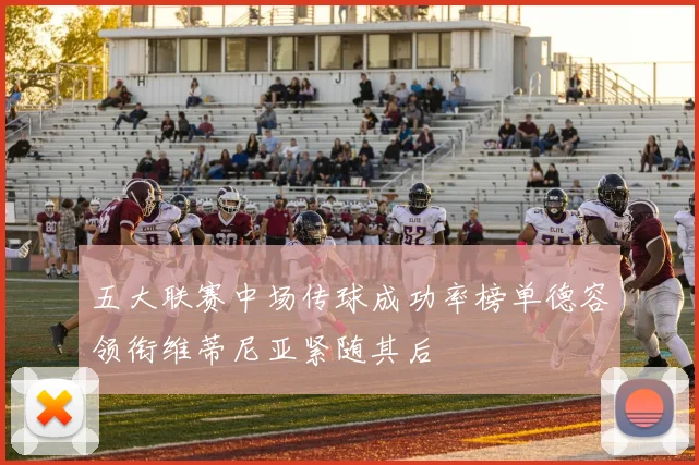 五大联赛中场传球成功率榜单德容领衔维蒂尼亚紧随其后