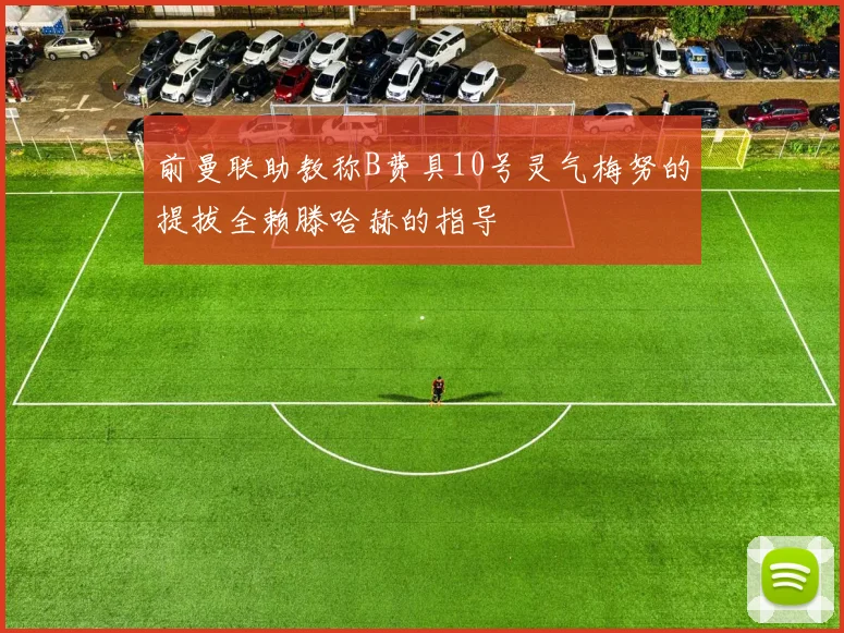 前曼联助教称B费具10号灵气梅努的提拔全赖滕哈赫的指导